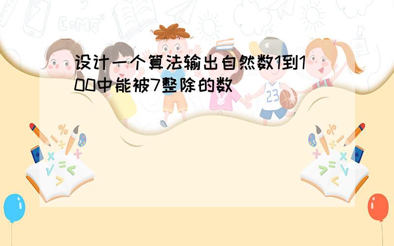 设计一个算法输出自然数1到100中能被7整除的数