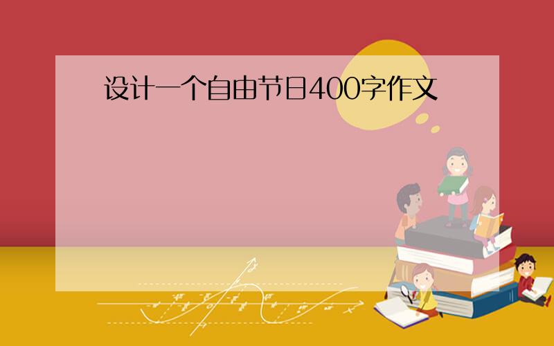 设计一个自由节日400字作文