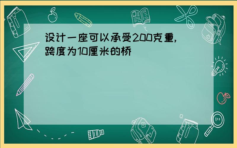 设计一座可以承受200克重,跨度为10厘米的桥