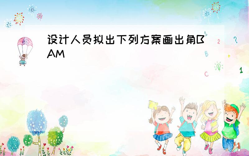 设计人员拟出下列方案画出角BAM