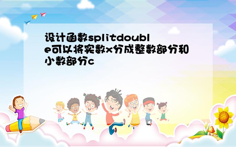 设计函数splitdouble可以将实数x分成整数部分和小数部分c