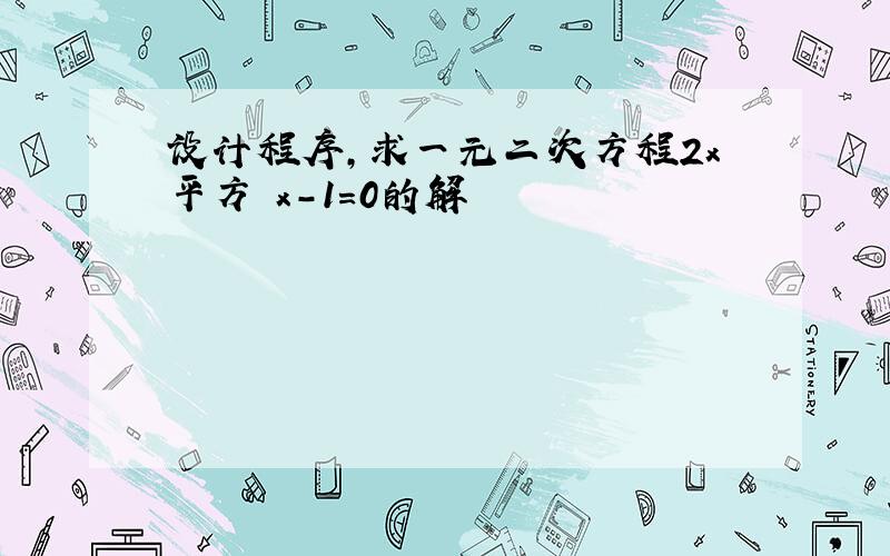 设计程序,求一元二次方程2x平方 x-1=0的解