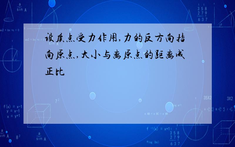 设质点受力作用,力的反方向指向原点,大小与离原点的距离成正比