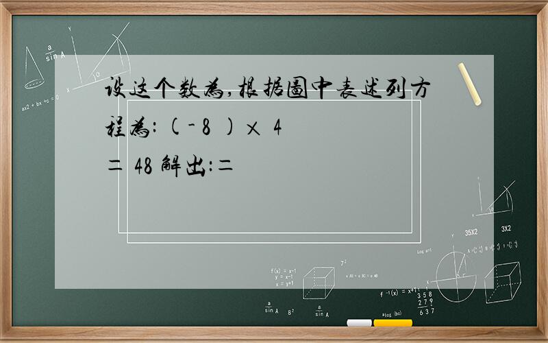 设这个数为,根据图中表述列方程为: (- 8 )× 4 ＝ 48 解出:＝