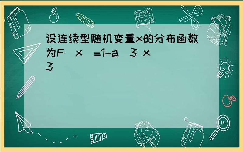 设连续型随机变量x的分布函数为F(x)=1-a^3 x^3