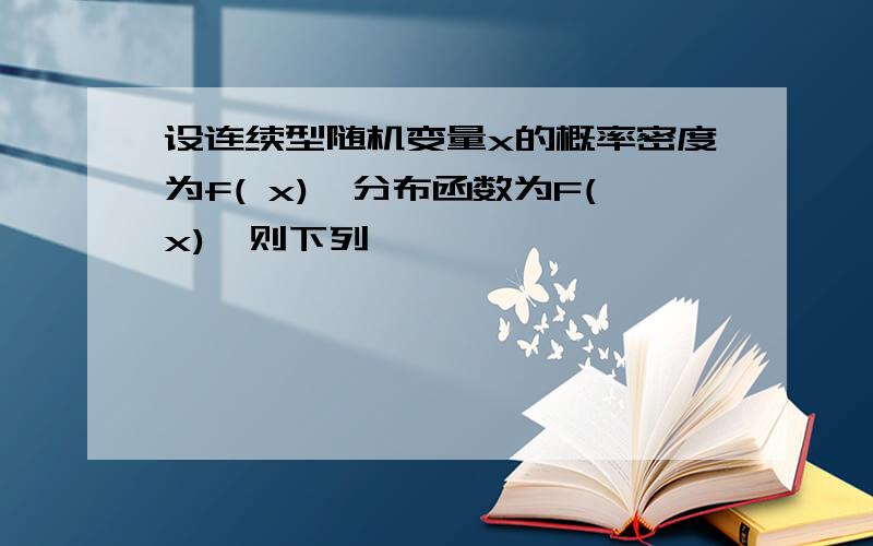 设连续型随机变量x的概率密度为f( x),分布函数为F(x),则下列