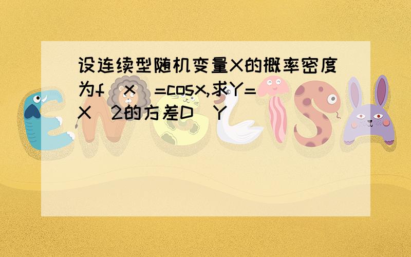 设连续型随机变量X的概率密度为f(x)=cosx,求Y=X^2的方差D(Y)