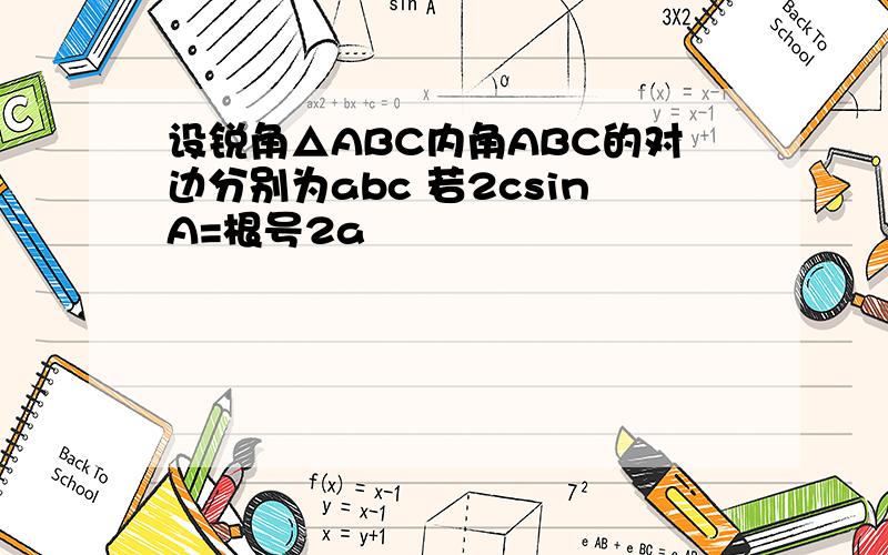 设锐角△ABC内角ABC的对边分别为abc 若2csinA=根号2a