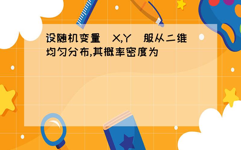 设随机变量(X,Y)服从二维均匀分布,其概率密度为