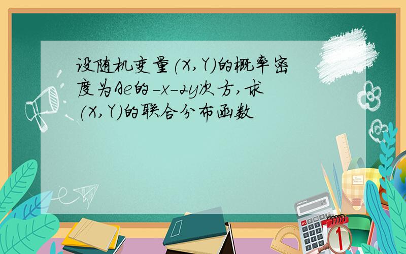 设随机变量(X,Y)的概率密度为Ae的-x-2y次方,求(X,Y)的联合分布函数