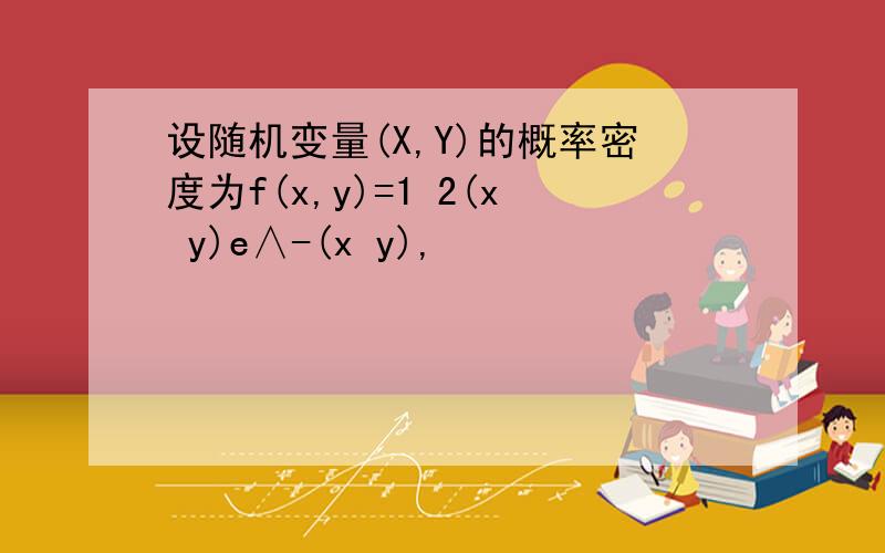 设随机变量(X,Y)的概率密度为f(x,y)=1 2(x y)e∧-(x y),