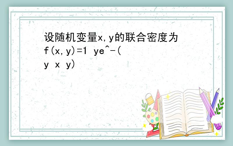 设随机变量x,y的联合密度为f(x,y)=1 ye^-(y x y)