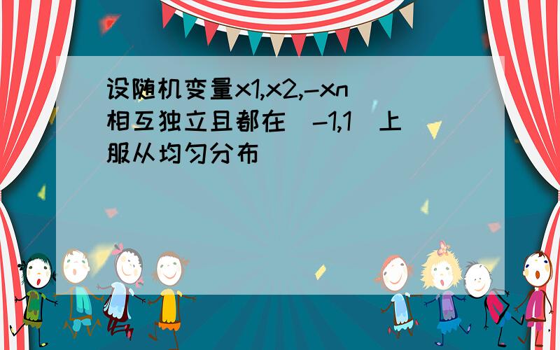 设随机变量x1,x2,-xn相互独立且都在(-1,1)上服从均匀分布