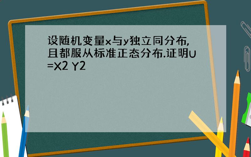 设随机变量x与y独立同分布,且都服从标准正态分布.证明U=X2 Y2