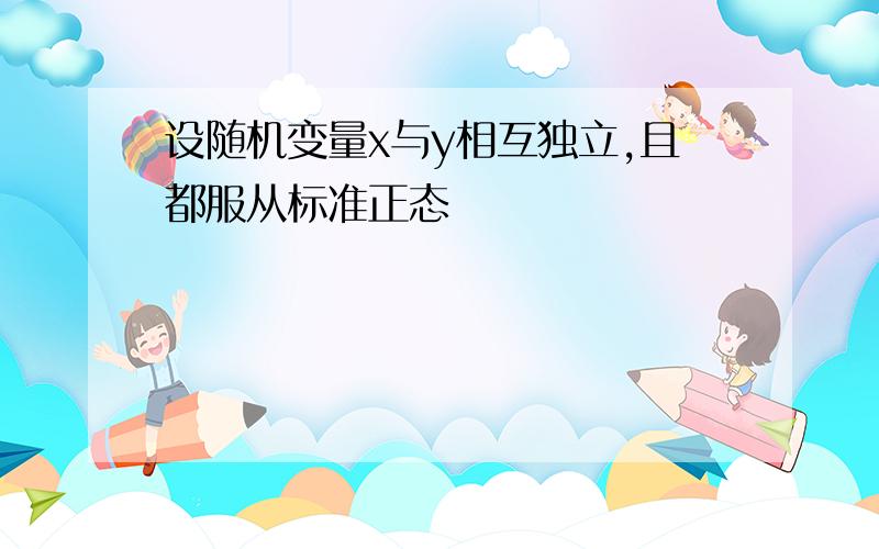 设随机变量x与y相互独立,且都服从标准正态