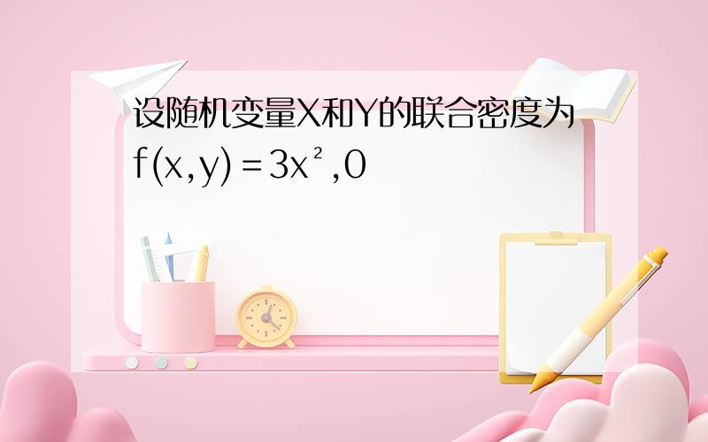 设随机变量X和Y的联合密度为f(x,y)＝3x²,0