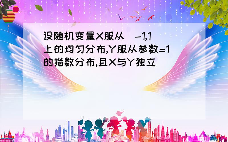 设随机变量X服从[-1,1]上的均匀分布,Y服从参数=1的指数分布,且X与Y独立