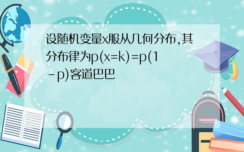 设随机变量x服从几何分布,其分布律为p(x=k)=p(1-p)客道巴巴