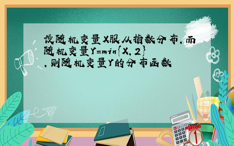 设随机变量X服从指数分布,而随机变量Y=min{X,2},则随机变量Y的分布函数