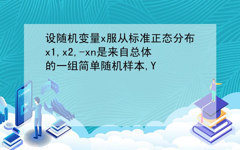 设随机变量x服从标准正态分布x1,x2,-xn是来自总体的一组简单随机样本,Y