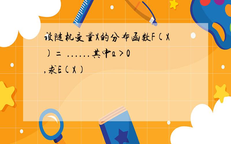 设随机变量X的分布函数F(X)= ......其中a>0,求E(X)