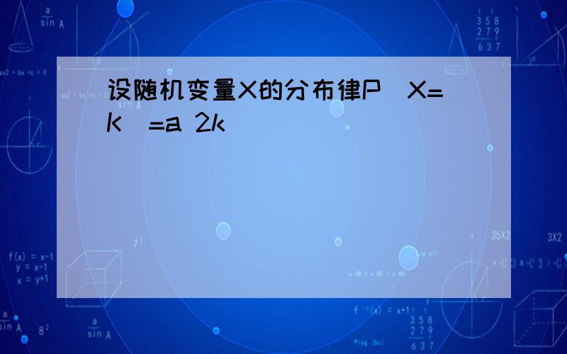 设随机变量X的分布律P(X=K)=a 2k