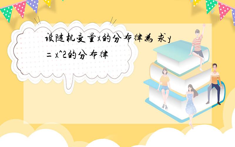 设随机变量x的分布律为 求y=x^2的分布律