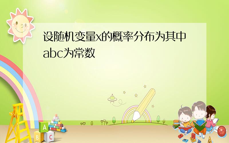 设随机变量x的概率分布为其中abc为常数