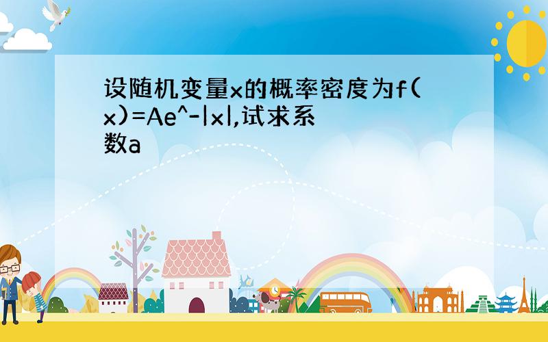 设随机变量x的概率密度为f(x)=Ae^-|x|,试求系数a