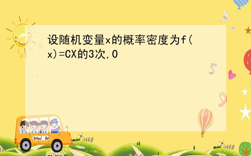 设随机变量x的概率密度为f(x)=CX的3次,0