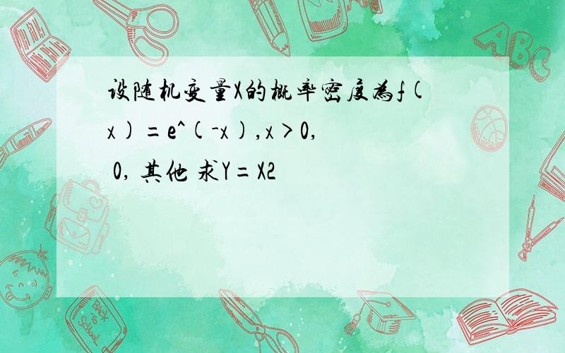 设随机变量X的概率密度为f(x)=e^(-x),x>0, 0, 其他 求Y=X2