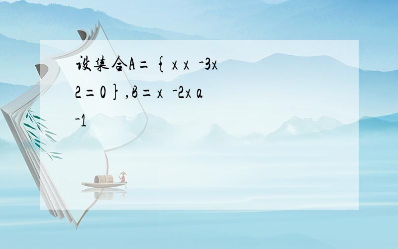 设集合A={x x²-3x 2=0},B=x²-2x a-1