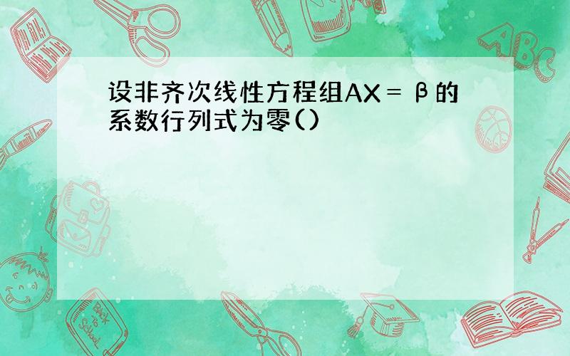 设非齐次线性方程组AX＝β的系数行列式为零()