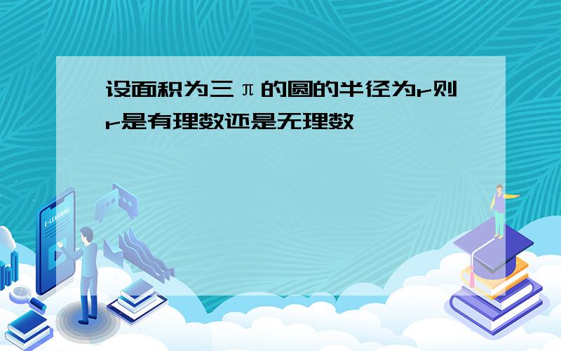 设面积为三π的圆的半径为r则r是有理数还是无理数