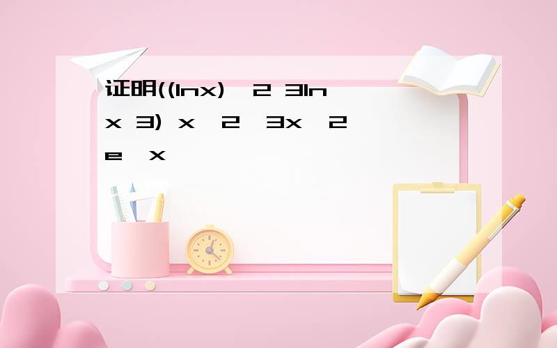 证明((lnx)^2 3lnx 3) x^2>3x^2 e^x