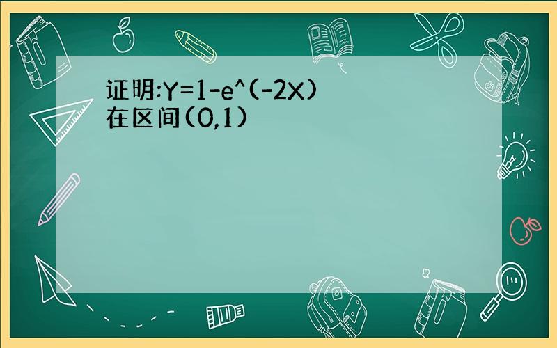 证明:Y=1-e^(-2X)在区间(0,1)