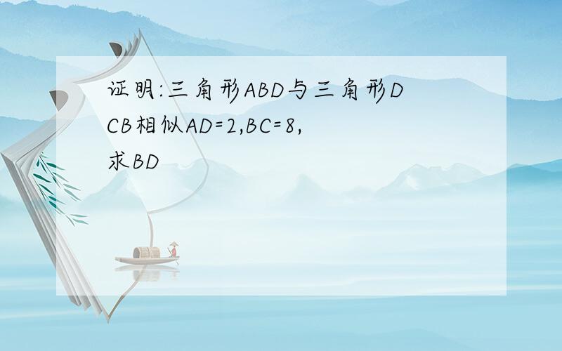 证明:三角形ABD与三角形DCB相似AD=2,BC=8,求BD