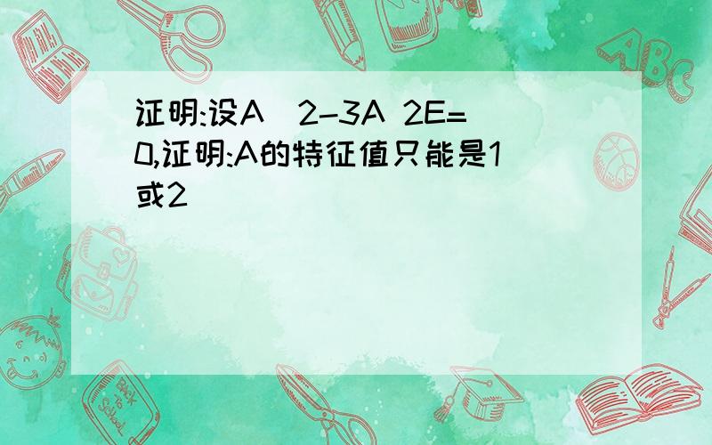 证明:设A^2-3A 2E=0,证明:A的特征值只能是1或2