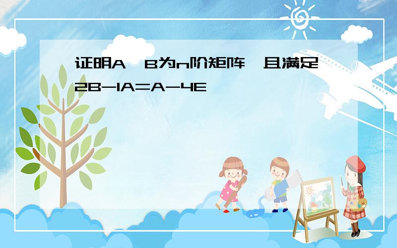 证明A,B为n阶矩阵,且满足2B-1A=A-4E