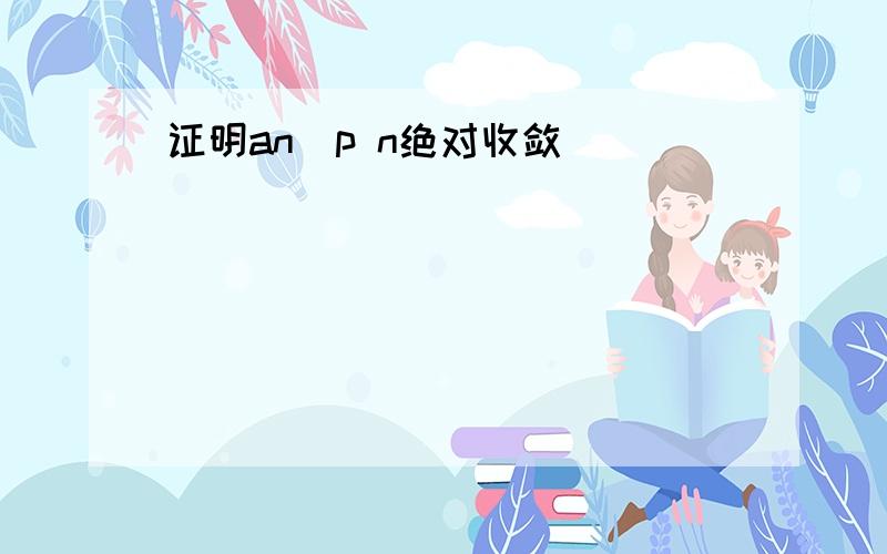 证明an^p n绝对收敛