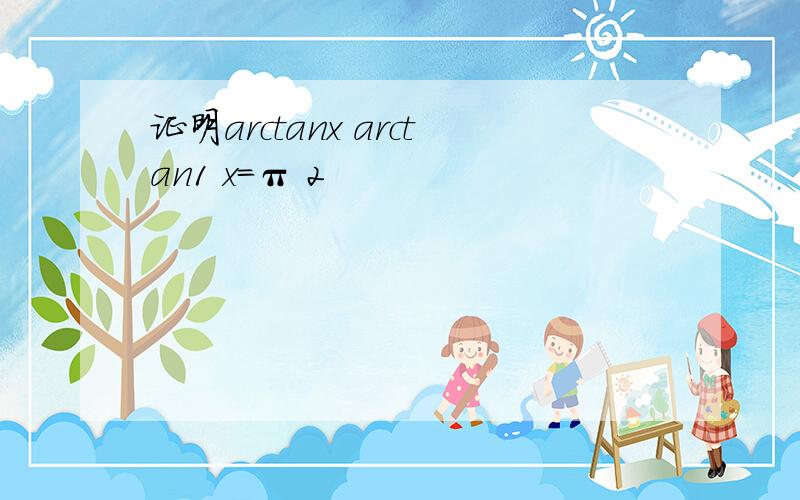 证明arctanx arctan1 x=π 2