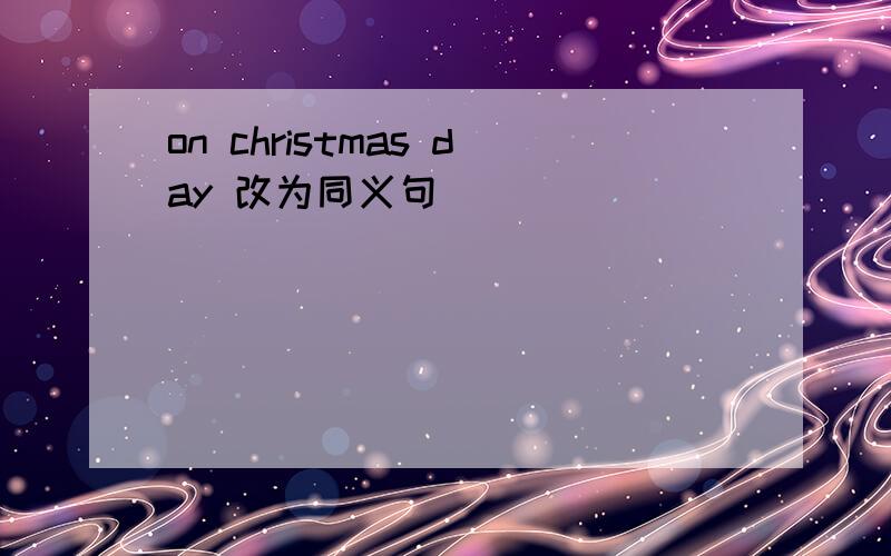 on christmas day 改为同义句