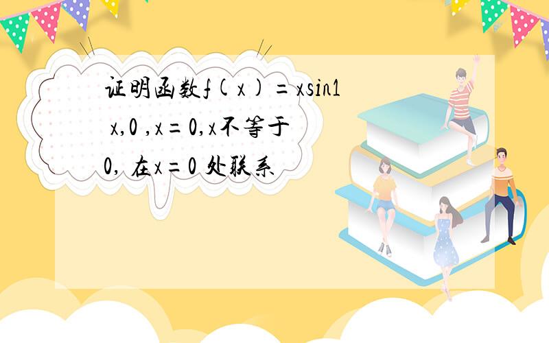 证明函数f(x)=xsin1 x,0 ,x=0,x不等于0, 在x=0 处联系