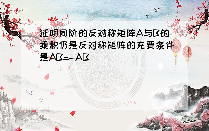 证明同阶的反对称矩阵A与B的乘积仍是反对称矩阵的充要条件是AB=-AB