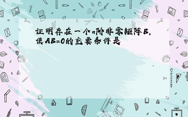 证明存在一个n阶非零矩阵B,使AB=0的充要条件是