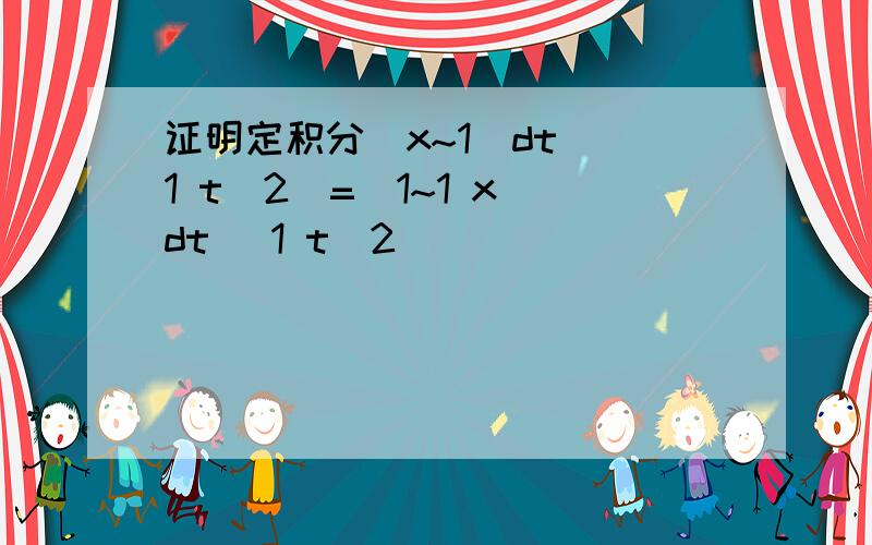 证明定积分(x~1)dt (1 t^2)=(1~1 x)dt (1 t^2)