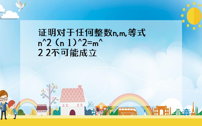 证明对于任何整数n,m,等式n^2 (n 1)^2=m^2 2不可能成立