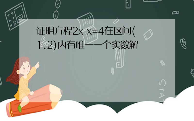 证明方程2x x=4在区间(1,2)内有唯一一个实数解