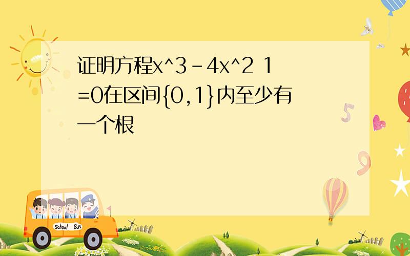 证明方程x^3-4x^2 1=0在区间{0,1}内至少有一个根