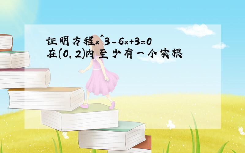 证明方程x^3-6x+3＝0在(0,2)内至少有一个实根